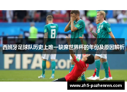 西班牙足球队历史上唯一缺席世界杯的年份及原因解析