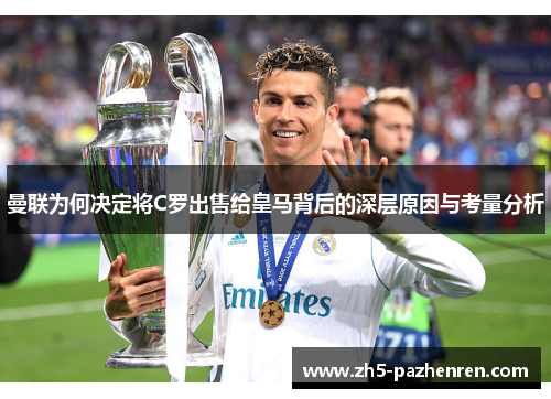 曼联为何决定将C罗出售给皇马背后的深层原因与考量分析