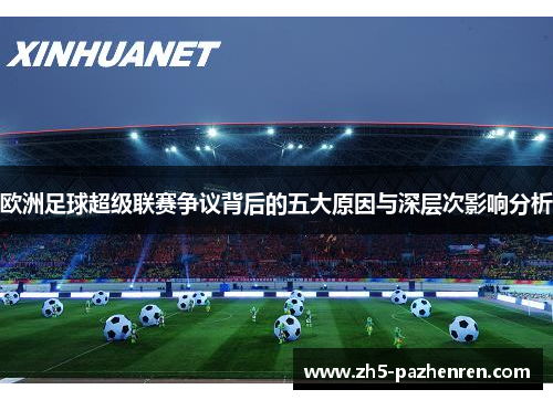 欧洲足球超级联赛争议背后的五大原因与深层次影响分析 欧洲足球超级联赛争议背后的五大原因与深层次影响分析