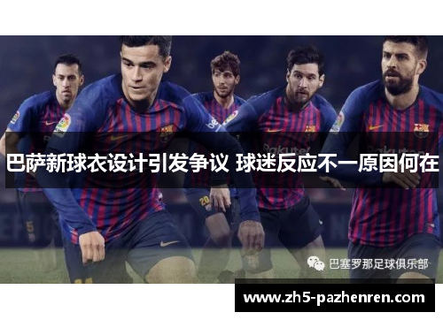 巴萨新球衣设计引发争议 球迷反应不一原因何在