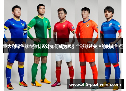 意大利绿色球衣独特设计如何成为吸引全球球迷关注的时尚焦点