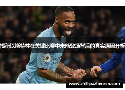 揭秘以斯特林在关键比赛中未能登场背后的真实原因分析