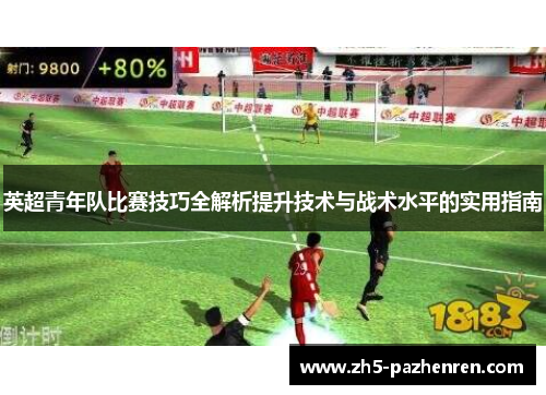 英超青年队比赛技巧全解析提升技术与战术水平的实用指南 英超青年队比赛技巧全解析提升技术与战术水平的实用指南