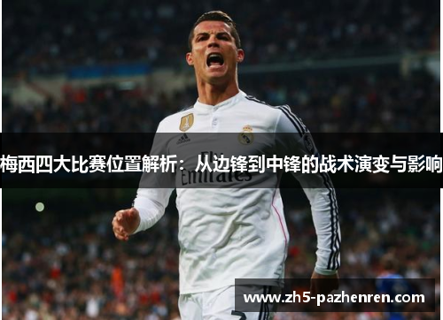 梅西四大比赛位置解析:从边锋到中锋的战术演变与影响 梅西四大比赛位置解析:从边锋到中锋的战术演变与影响