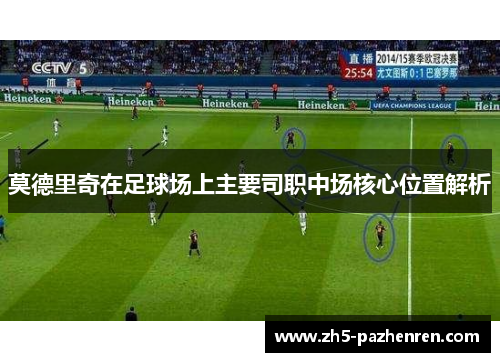 莫德里奇在足球场上主要司职中场核心位置解析