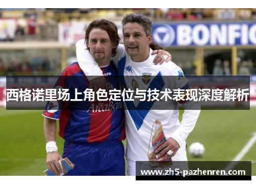 西格诺里场上角色定位与技术表现深度解析