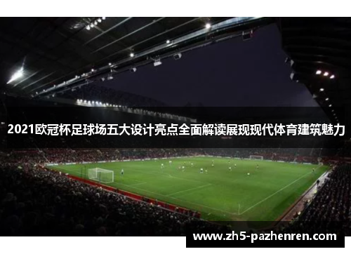 2021欧冠杯足球场五大设计亮点全面解读展现现代体育建筑魅力 2021欧冠杯足球场五大设计亮点全面解读展现现代体育建筑魅力
