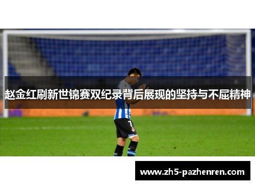 赵金红刷新世锦赛双纪录背后展现的坚持与不屈精神