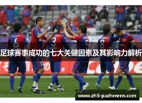 足球赛事成功的七大关键因素及其影响力解析