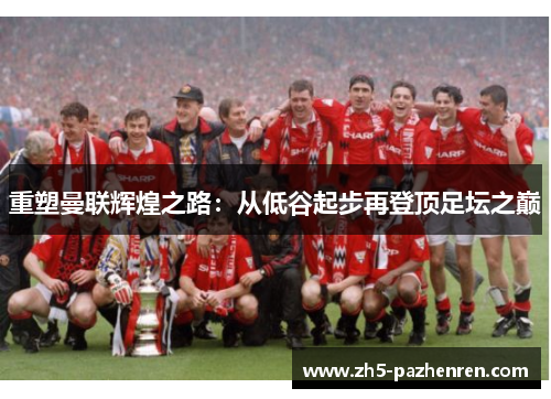 重塑曼联辉煌之路：从低谷起步再登顶足坛之巅