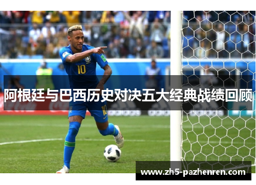 阿根廷与巴西历史对决五大经典战绩回顾