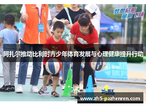 阿扎尔推动比利时青少年体育发展与心理健康提升行动