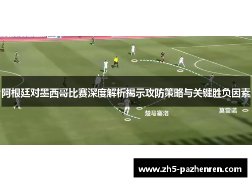 阿根廷对墨西哥比赛深度解析揭示攻防策略与关键胜负因素