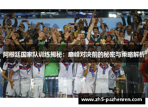 阿根廷国家队训练揭秘：巅峰对决前的秘密与策略解析