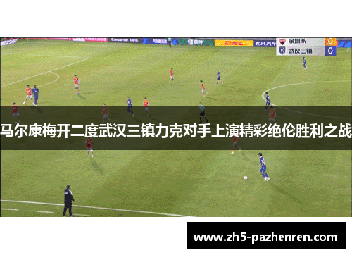 马尔康梅开二度武汉三镇力克对手上演精彩绝伦胜利之战