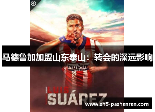 马德鲁加加盟山东泰山：转会的深远影响