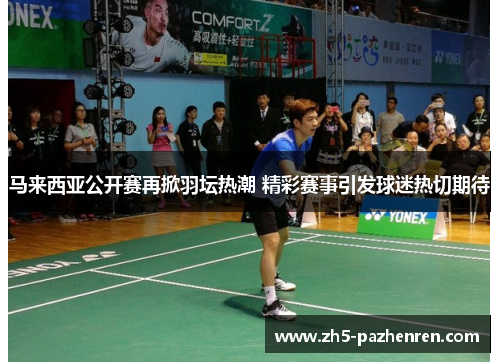 马来西亚公开赛再掀羽坛热潮 精彩赛事引发球迷热切期待