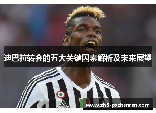 迪巴拉转会的五大关键因素解析及未来展望 迪巴拉转会的五大关键因素解析及未来展望
