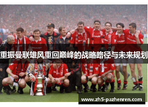 重振曼联雄风重回巅峰的战略路径与未来规划