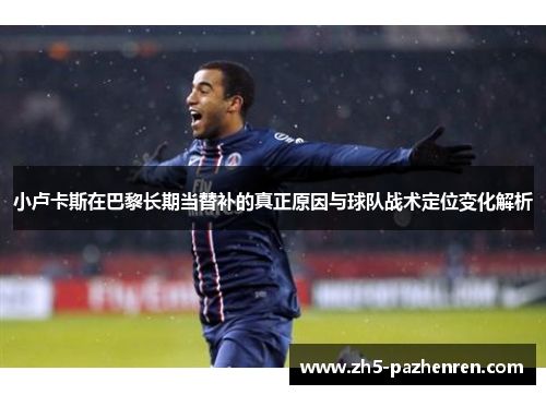 小卢卡斯在巴黎长期当替补的真正原因与球队战术定位变化解析