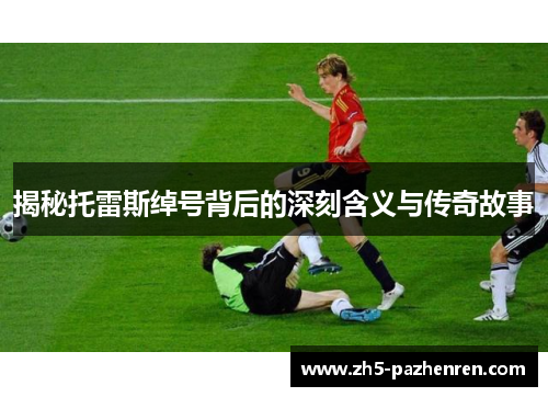 揭秘托雷斯绰号背后的深刻含义与传奇故事