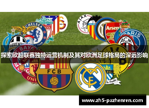 探索欧超联赛独特运营机制及其对欧洲足球格局的深远影响