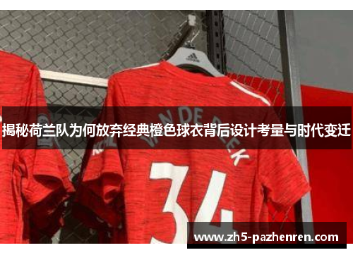 揭秘荷兰队为何放弃经典橙色球衣背后设计考量与时代变迁 揭秘荷兰队为何放弃经典橙色球衣背后设计考量与时代变迁