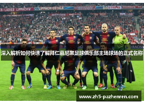 深入解析如何快速了解拜仁慕尼黑足球俱乐部主场球场的正式名称