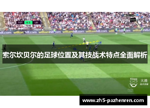索尔坎贝尔的足球位置及其技战术特点全面解析 索尔坎贝尔的足球位置及其技战术特点全面解析
