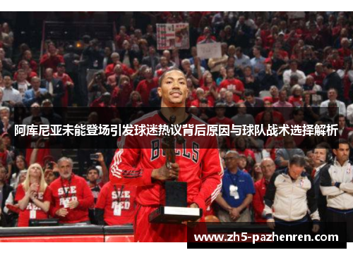 阿库尼亚未能登场引发球迷热议背后原因与球队战术选择解析