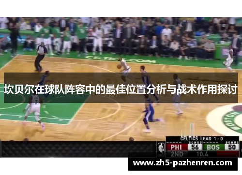 坎贝尔在球队阵容中的最佳位置分析与战术作用探讨 坎贝尔在球队阵容中的最佳位置分析与战术作用探讨