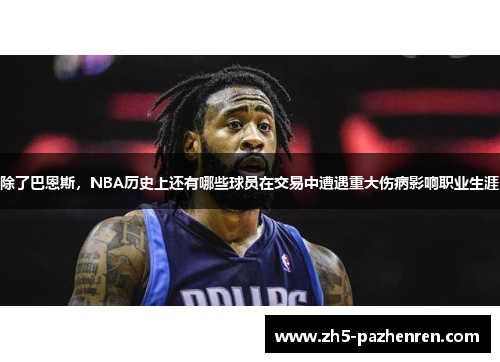 除了巴恩斯,NBA历史上还有哪些球员在交易中遭遇重大伤病影响职业生涯 除了巴恩斯,NBA历史上还有哪些球员在交易中遭遇重大伤病影响职业生涯