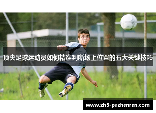 顶尖足球运动员如何精准判断场上位置的五大关键技巧
