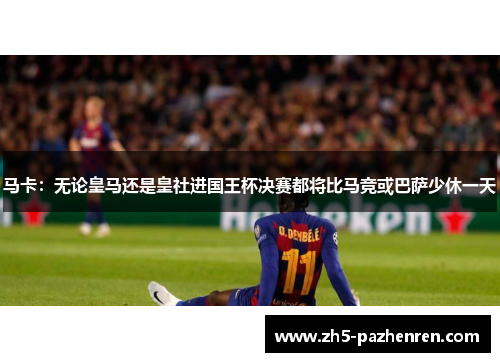 马卡：无论皇马还是皇社进国王杯决赛都将比马竞或巴萨少休一天