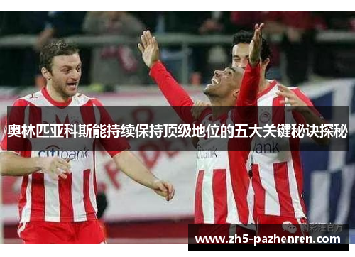 奥林匹亚科斯能持续保持顶级地位的五大关键秘诀探秘