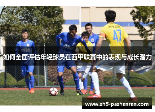如何全面评估年轻球员在西甲联赛中的表现与成长潜力