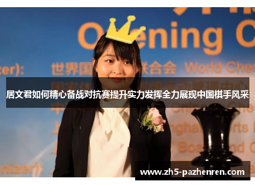 居文君如何精心备战对抗赛提升实力发挥全力展现中国棋手风采 居文君如何精心备战对抗赛提升实力发挥全力展现中国棋手风采
