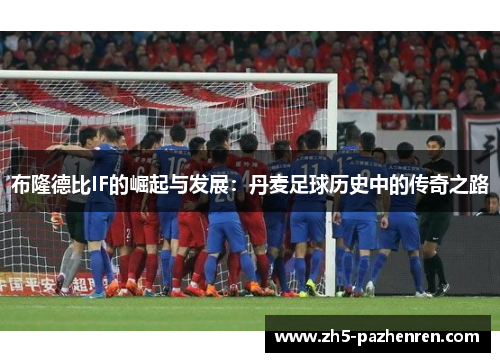 布隆德比IF的崛起与发展:丹麦足球历史中的传奇之路 布隆德比IF的崛起与发展:丹麦足球历史中的传奇之路