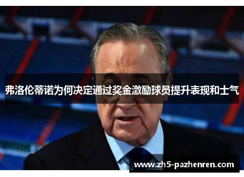 弗洛伦蒂诺为何决定通过奖金激励球员提升表现和士气 弗洛伦蒂诺为何决定通过奖金激励球员提升表现和士气