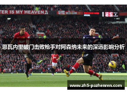 恩瓦内里破门击败枪手对阿森纳未来的深远影响分析