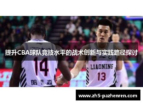 提升CBA球队竞技水平的战术创新与实践路径探讨