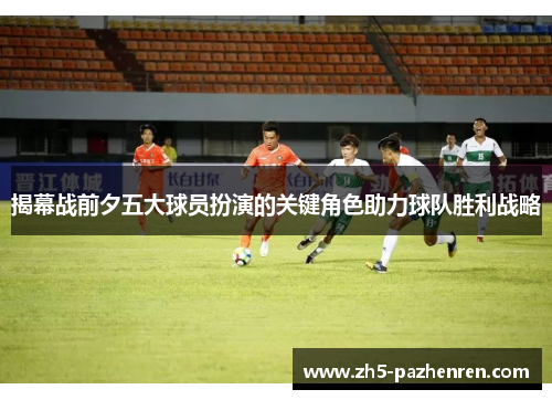 揭幕战前夕五大球员扮演的关键角色助力球队胜利战略