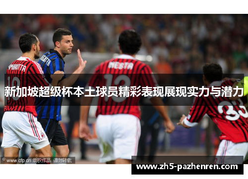 新加坡超级杯本土球员精彩表现展现实力与潜力