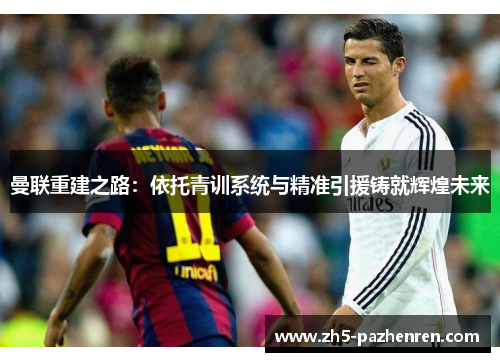 曼联重建之路：依托青训系统与精准引援铸就辉煌未来