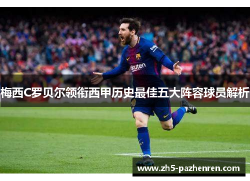 梅西C罗贝尔领衔西甲历史最佳五大阵容球员解析