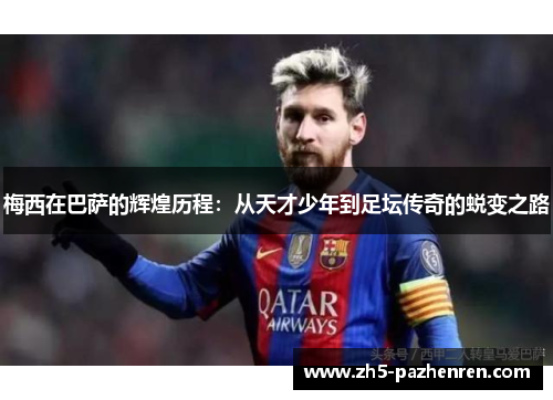 梅西在巴萨的辉煌历程:从天才少年到足坛传奇的蜕变之路 梅西在巴萨的辉煌历程:从天才少年到足坛传奇的蜕变之路