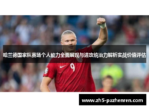 哈兰德国家队赛场个人能力全面展现与进攻统治力解析实战价值评估 哈兰德国家队赛场个人能力全面展现与进攻统治力解析实战价值评估