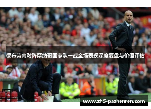 德布劳内对阵摩纳哥国家队一战全场表现深度复盘与价值评估