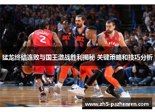 猛龙终结连败与国王激战胜利揭秘 关键策略和技巧分析