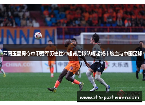 云南玉昆勇夺中甲冠军历史性冲超背后球队崛起城市热血与中国足球